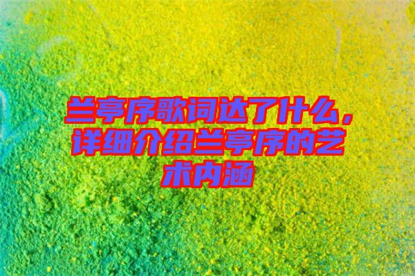 蘭亭序歌詞達(dá)了什么，詳細(xì)介紹蘭亭序的藝術(shù)內(nèi)涵