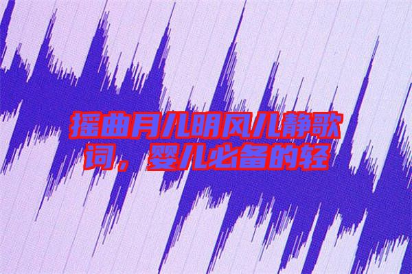 搖曲月兒明風(fēng)兒靜歌詞，嬰兒必備的輕