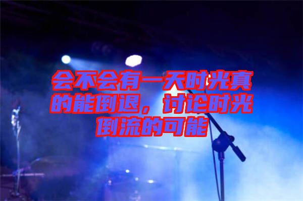 會不會有一天時(shí)光真的能倒退，討論時(shí)光倒流的可能