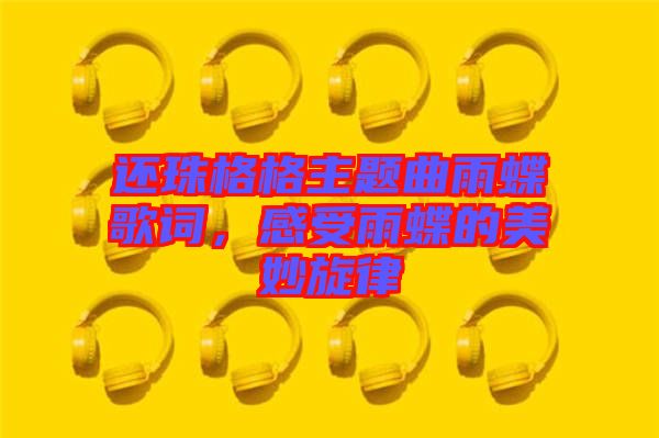 還珠格格主題曲雨蝶歌詞，感受雨蝶的美妙旋律