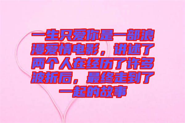 一生只愛你是一部浪漫愛情電影，講述了兩個人在經(jīng)歷了許多波折后，最終走到了一起的故事