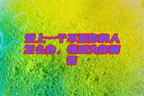 愛上一個不愛你的人怎么辦，情感為你解答