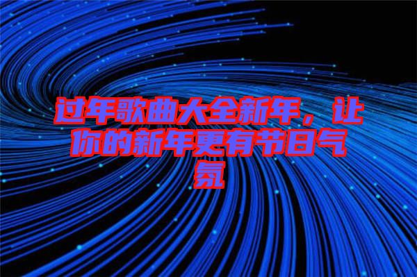 過(guò)年歌曲大全新年，讓你的新年更有節(jié)日氣氛