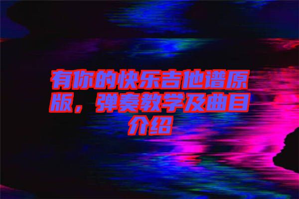 有你的快樂(lè)吉他譜原版，彈奏教學(xué)及曲目介紹