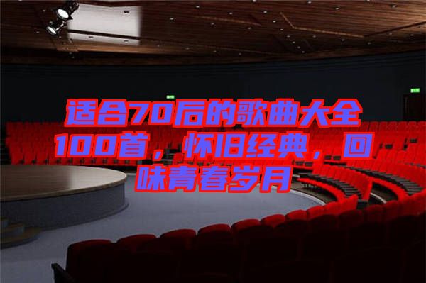 適合70后的歌曲大全100首，懷舊經(jīng)典，回味青春歲月