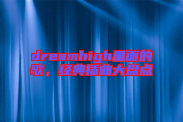 dreamhigh里面的歌，經(jīng)典插曲大盤點(diǎn)