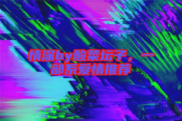 情深by酸菜壇子，一部系愛(ài)情推薦