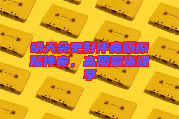 明天會(huì)更好伴奏版原版伴奏，高質(zhì)量資源享