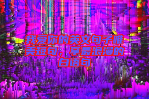 我愛你的英文句子唯美短句，享最浪漫的白語句
