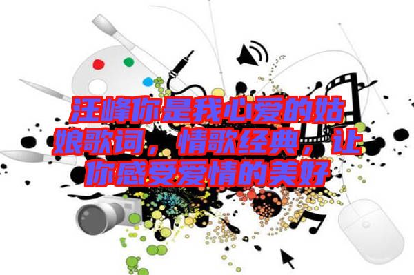 汪峰你是我心愛的姑娘歌詞，情歌經(jīng)典，讓你感受愛情的美好