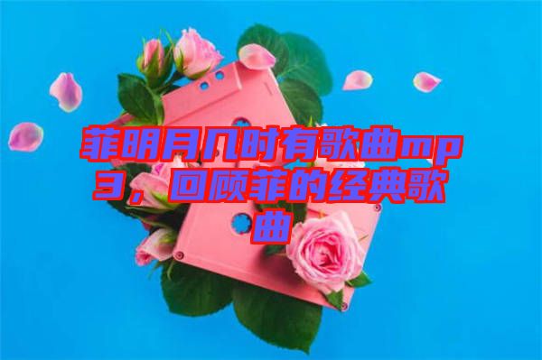 菲明月幾時有歌曲mp3，回顧菲的經(jīng)典歌曲