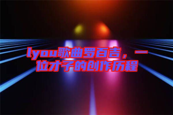 lyou歌曲羅百吉，一位才子的創(chuàng)作歷程