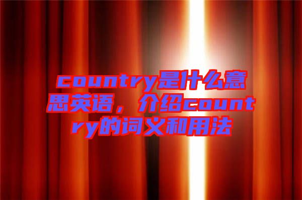 country是什么意思英語，介紹country的詞義和用法