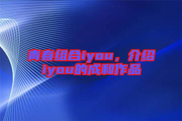 青春組合iyou，介紹iyou的成和作品