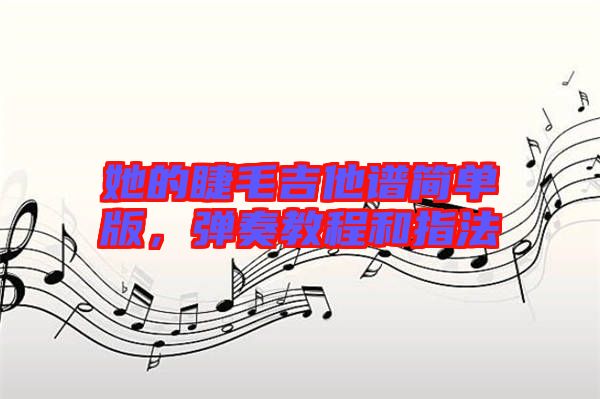 她的睫毛吉他譜簡單版，彈奏教程和指法