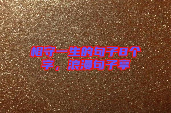 相守一生的句子8個字，浪漫句子享