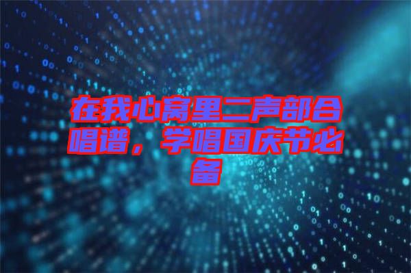 在我心窩里二聲部合唱譜，學唱國慶節(jié)必備