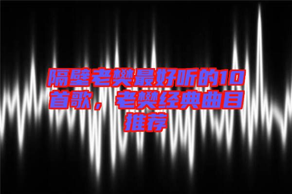 隔壁老樊最好聽(tīng)的10首歌，老樊經(jīng)典曲目推薦