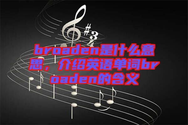 broaden是什么意思，介紹英語單詞broaden的含義