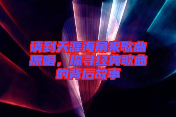 請到天涯海角來歌曲原唱，探尋經(jīng)典歌曲的背后故事