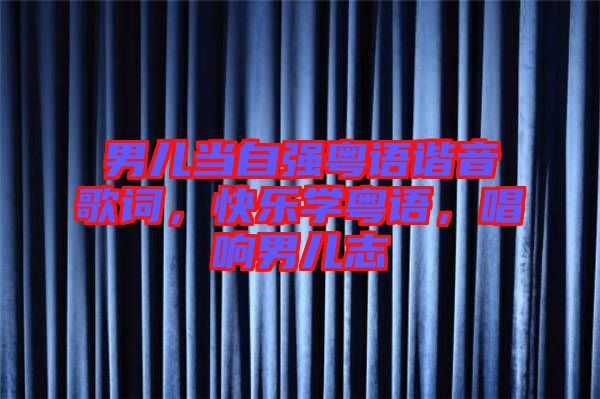 男兒當(dāng)自強(qiáng)粵語(yǔ)諧音歌詞，快樂(lè)學(xué)粵語(yǔ)，唱響男兒志