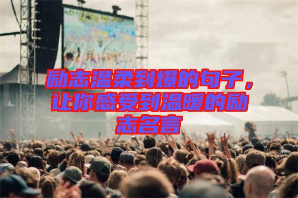 勵志溫柔到爆的句子，讓你感受到溫暖的勵志名言