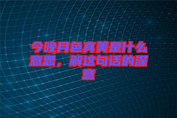 今晚月色真美是什么意思，解這句話的深意