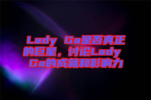 Lady Ga是否真正的巨星，討論Lady Ga的成就和影響力