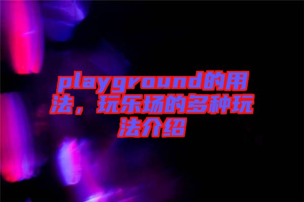 playground的用法，玩樂(lè)場(chǎng)的多種玩法介紹