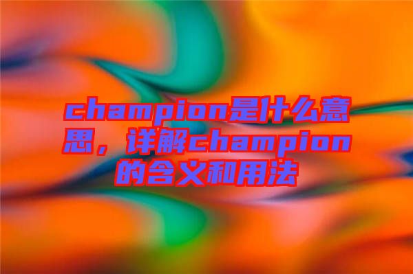 champion是什么意思，詳解champion的含義和用法