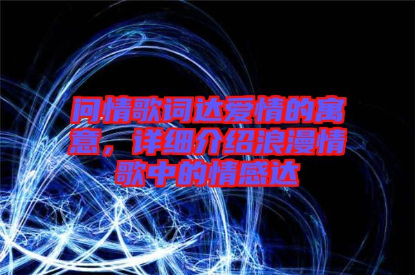 問情歌詞達(dá)愛情的寓意，詳細(xì)介紹浪漫情歌中的情感達(dá)