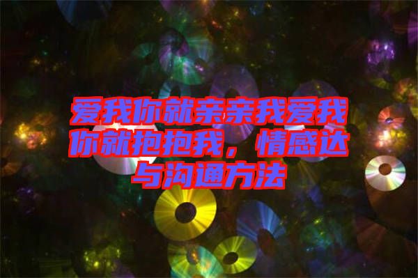愛我你就親親我愛我你就抱抱我，情感達(dá)與溝通方法
