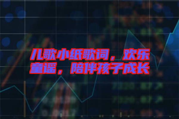兒歌小紙歌詞，歡樂童謠，陪伴孩子成長