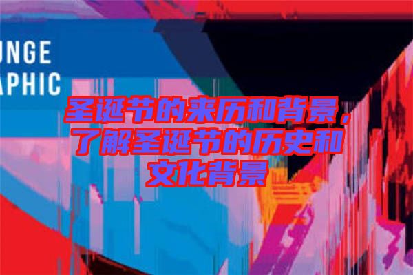 圣誕節(jié)的來歷和背景，了解圣誕節(jié)的歷史和文化背景