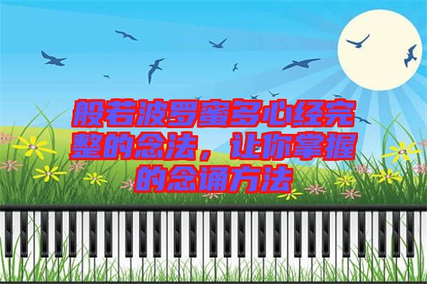 般若波羅蜜多心經(jīng)完整的念法，讓你掌握的念誦方法