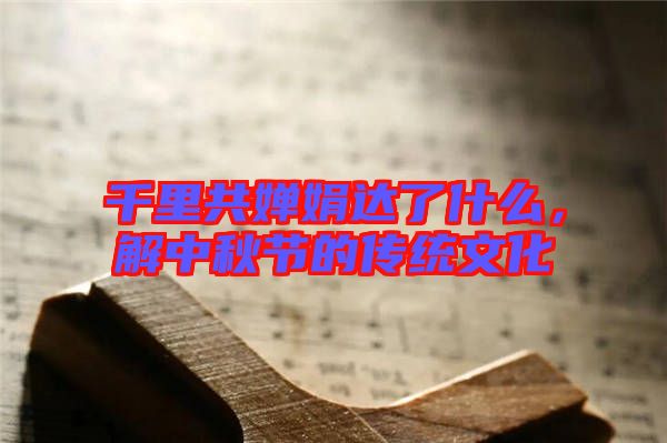千里共嬋娟達(dá)了什么，解中秋節(jié)的傳統(tǒng)文化