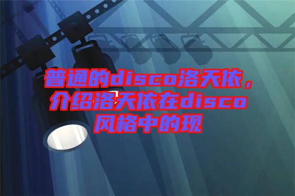 普通的disco洛天依，介紹洛天依在disco風格中的現(xiàn)