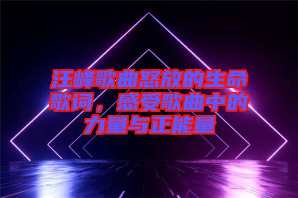 汪峰歌曲怒放的生命歌詞，感受歌曲中的力量與正能量