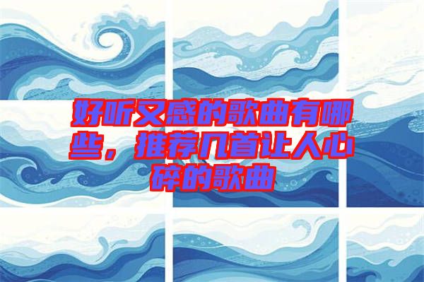 好聽(tīng)又感的歌曲有哪些，推薦幾首讓人心碎的歌曲