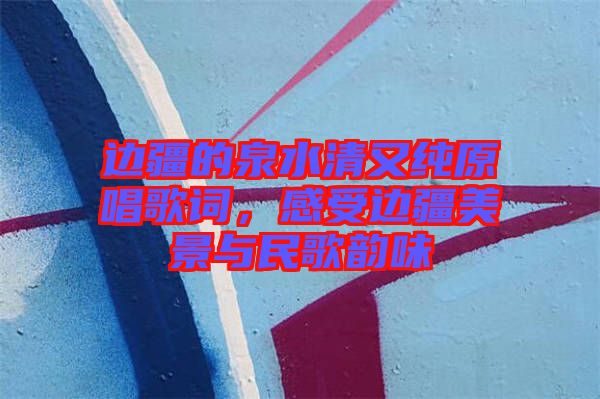 邊疆的泉水清又純?cè)柙~，感受邊疆美景與民歌韻味