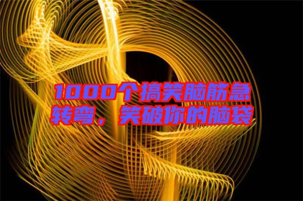 1000個搞笑腦筋急轉(zhuǎn)彎，笑破你的腦袋