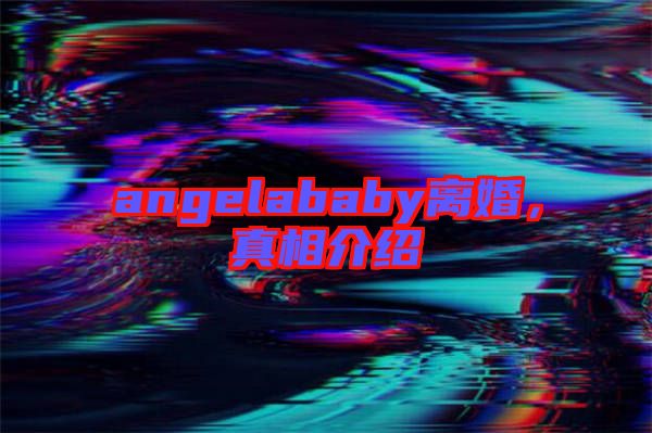 angelababy離婚，真相介紹