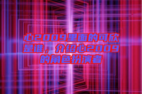 心2009里面的可欣是誰，介紹心2009的角色扮演者