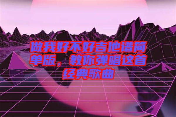 做我好不好吉他譜簡單版，教你彈唱這首經(jīng)典歌曲