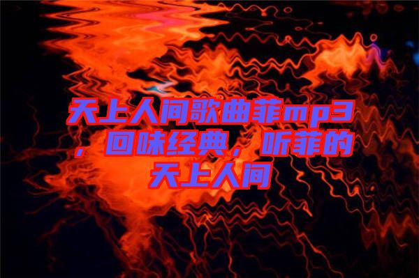 天上人間歌曲菲mp3，回味經(jīng)典，聽(tīng)菲的天上人間