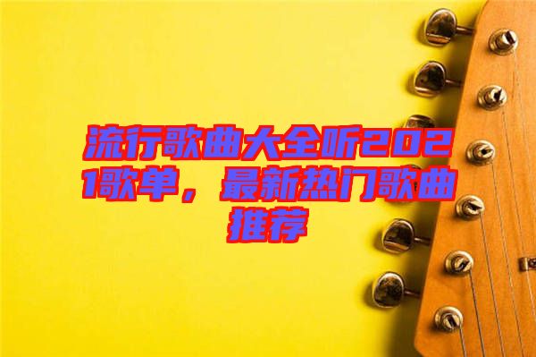 流行歌曲大全聽2021歌單，最新熱門歌曲推薦