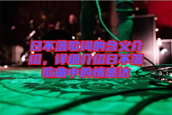 日不落歌詞的含義介紹，詳細(xì)介紹日不落歌曲中的情感達(dá)