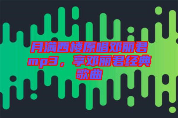 月滿西樓原唱鄧麗君mp3，享鄧麗君經典歌曲