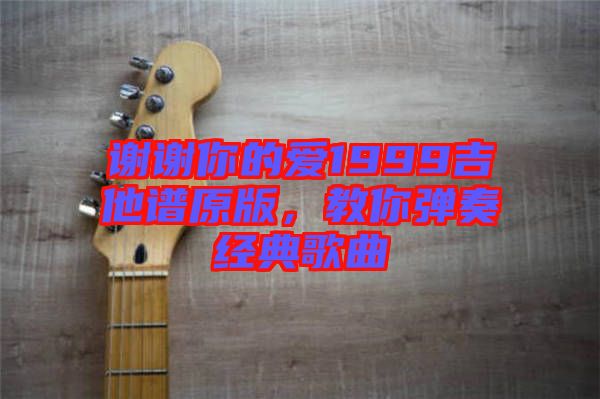 謝謝你的愛1999吉他譜原版，教你彈奏經(jīng)典歌曲