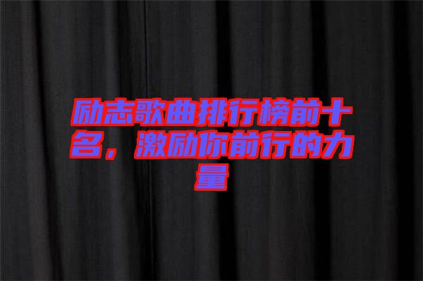 勵(lì)志歌曲排行榜前十名，激勵(lì)你前行的力量